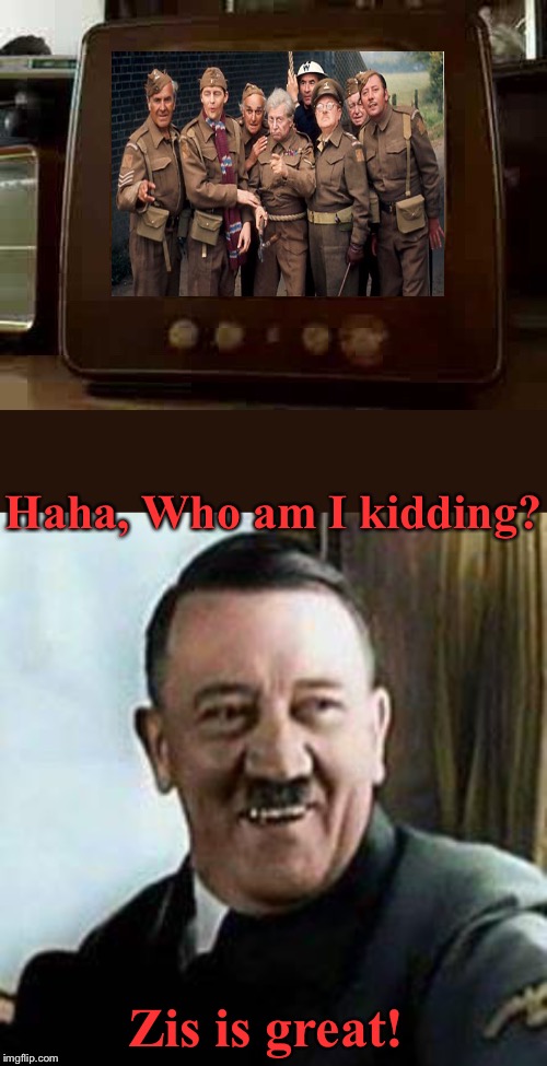 Hitler comedy time warp | Haha, Who am I kidding? Zis is great! | image tagged in laughing hitler,old television,dads army,uk_comedy_gold,time travel | made w/ Imgflip meme maker
