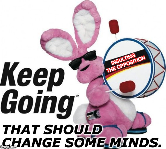 that bunny | INSULTING THE OPPOSITION; THAT SHOULD CHANGE SOME MINDS. | image tagged in that bunny | made w/ Imgflip meme maker
