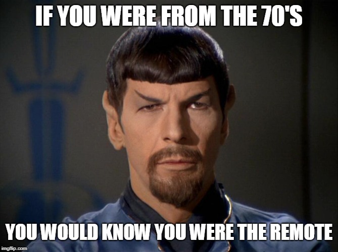 Evil Spock | IF YOU WERE FROM THE 70'S YOU WOULD KNOW YOU WERE THE REMOTE | image tagged in evil spock | made w/ Imgflip meme maker