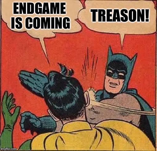 Batman Slapping Robin | ENDGAME IS COMING; TREASON! | image tagged in memes,batman slapping robin | made w/ Imgflip meme maker