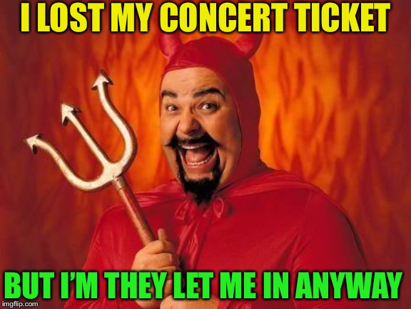 funny satan | I LOST MY CONCERT TICKET BUT I’M THEY LET ME IN ANYWAY | image tagged in funny satan | made w/ Imgflip meme maker