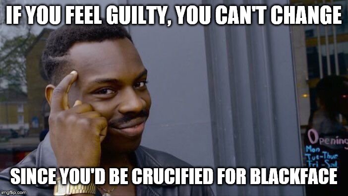 Roll Safe Think About It Meme | IF YOU FEEL GUILTY, YOU CAN'T CHANGE SINCE YOU'D BE CRUCIFIED FOR BLACKFACE | image tagged in memes,roll safe think about it | made w/ Imgflip meme maker