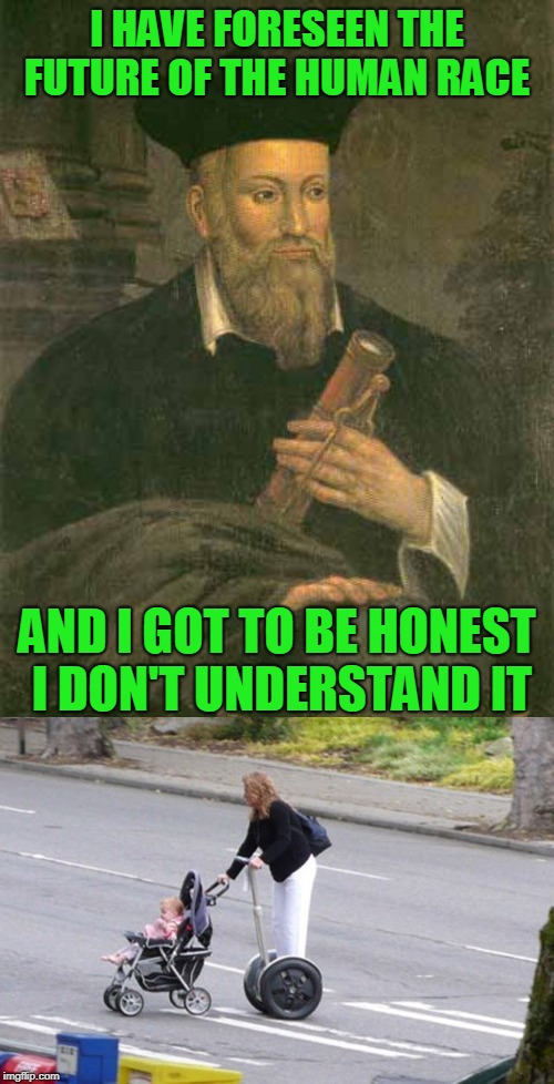 I don't get it either | I HAVE FORESEEN THE FUTURE OF THE HUMAN RACE; AND I GOT TO BE HONEST I DON'T UNDERSTAND IT | image tagged in nostradamus,joke,wtf | made w/ Imgflip meme maker