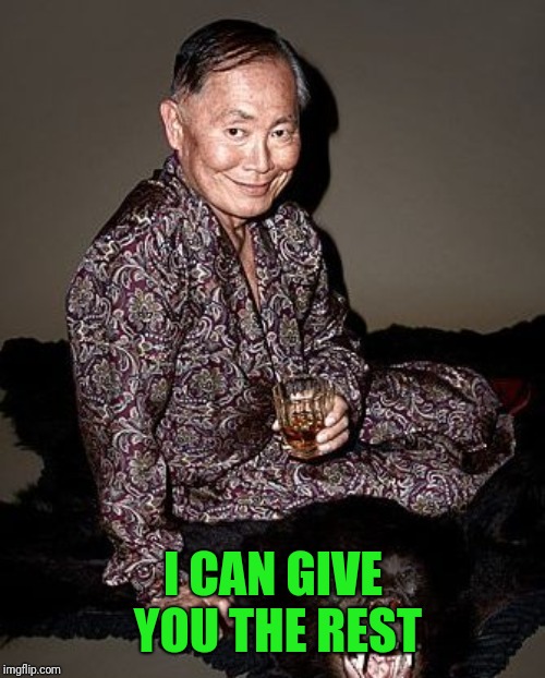 George Takei | I CAN GIVE YOU THE REST | image tagged in george takei | made w/ Imgflip meme maker