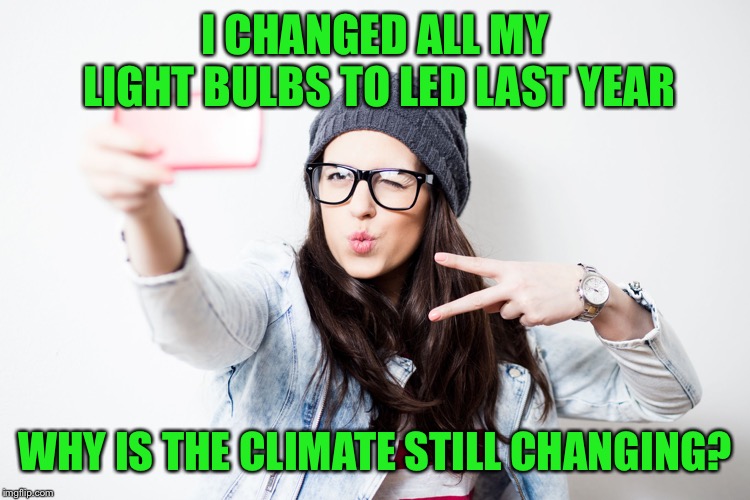 Millenial | I CHANGED ALL MY LIGHT BULBS TO LED LAST YEAR; WHY IS THE CLIMATE STILL CHANGING? | image tagged in millenial | made w/ Imgflip meme maker