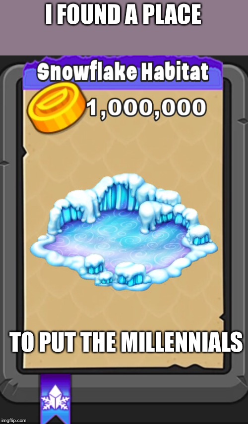 I don’t know if this goes under politics, fun, or gaming (the image is from DragonVale) | I FOUND A PLACE; TO PUT THE MILLENNIALS | image tagged in snowflakes | made w/ Imgflip meme maker
