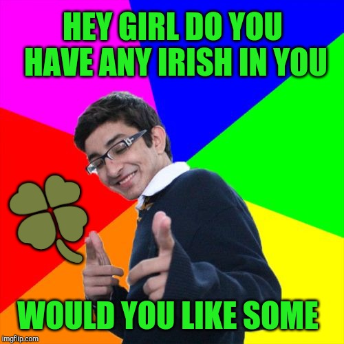 Subtle Pickup Liner Meme | HEY GIRL DO YOU HAVE ANY IRISH IN YOU; 🍀; WOULD YOU LIKE SOME | image tagged in memes,subtle pickup liner | made w/ Imgflip meme maker