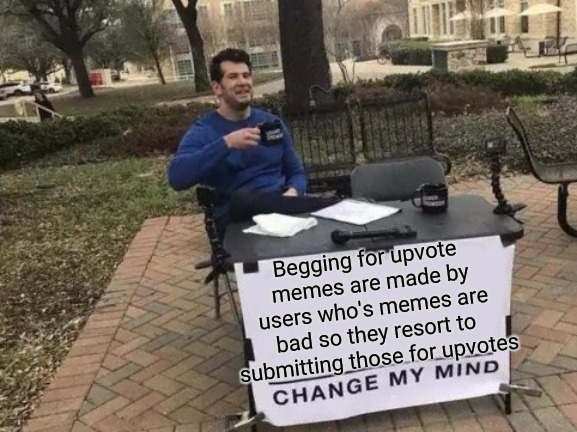 Change My Mind Meme | Begging for upvote memes are made by users who's memes are bad so they resort to submitting those for upvotes | image tagged in memes,change my mind | made w/ Imgflip meme maker