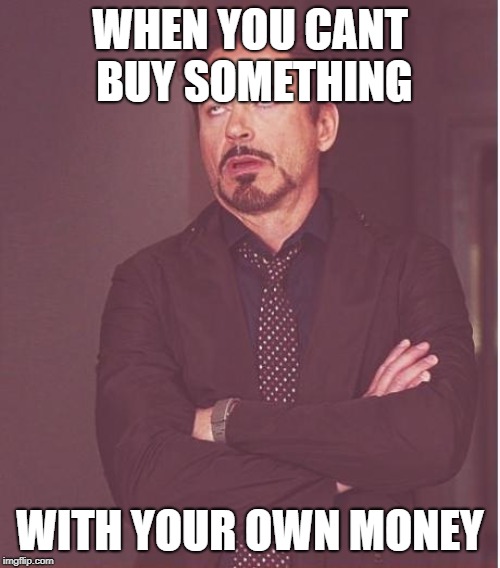 Face You Make Robert Downey Jr Meme | WHEN YOU CANT BUY SOMETHING; WITH YOUR OWN MONEY | image tagged in memes,face you make robert downey jr | made w/ Imgflip meme maker