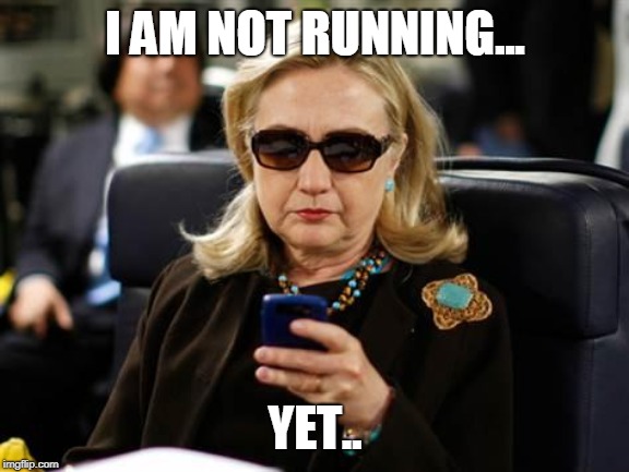 Hillary Clinton Cellphone Meme | I AM NOT RUNNING... YET.. | image tagged in memes,hillary clinton cellphone | made w/ Imgflip meme maker