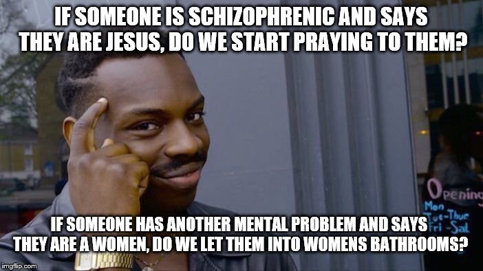 Roll Safe Think About It Meme | IF SOMEONE IS SCHIZOPHRENIC AND SAYS THEY ARE JESUS, DO WE START PRAYING TO THEM? IF SOMEONE HAS ANOTHER MENTAL PROBLEM AND SAYS THEY ARE A  | image tagged in memes,roll safe think about it | made w/ Imgflip meme maker