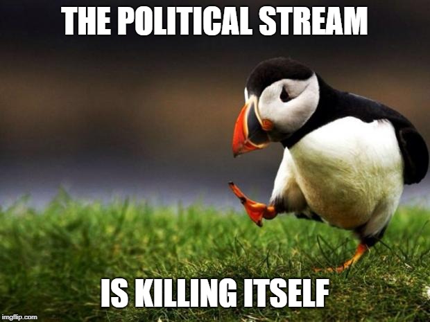 Unpopular Opinion Puffin Meme | THE POLITICAL STREAM; IS KILLING ITSELF | image tagged in memes,unpopular opinion puffin | made w/ Imgflip meme maker