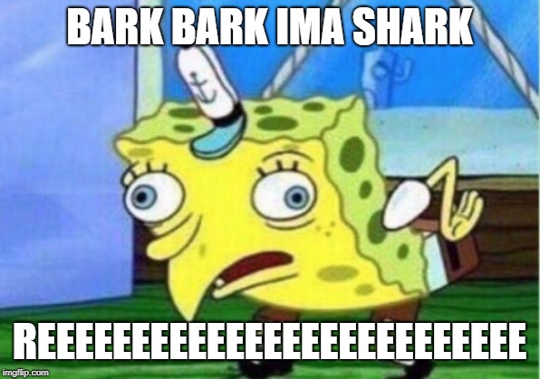 Mocking Spongebob | BARK BARK IMA SHARK; REEEEEEEEEEEEEEEEEEEEEEEEEE | image tagged in memes,mocking spongebob | made w/ Imgflip meme maker