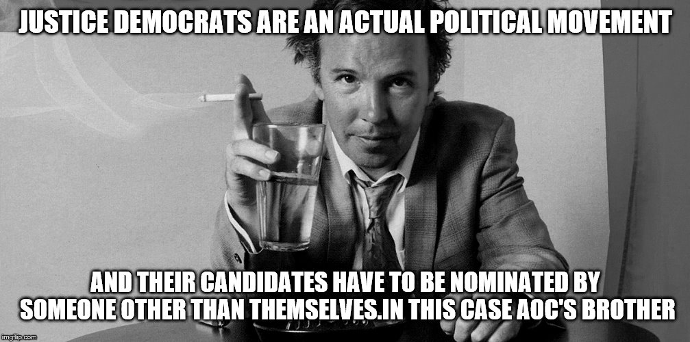 JUSTICE DEMOCRATS ARE AN ACTUAL POLITICAL MOVEMENT AND THEIR CANDIDATES HAVE TO BE NOMINATED BY SOMEONE OTHER THAN THEMSELVES.IN THIS CASE A | made w/ Imgflip meme maker