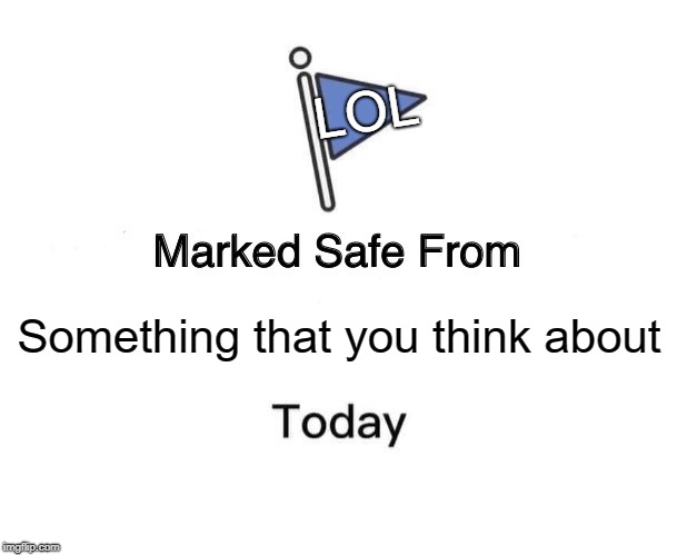 Marked Safe From | LOL; Something that you think about | image tagged in memes | made w/ Imgflip meme maker