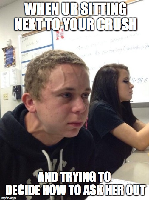Bulging Forehead Vein | WHEN UR SITTING NEXT TO YOUR CRUSH; AND TRYING TO DECIDE HOW TO ASK HER OUT | image tagged in bulging forehead vein | made w/ Imgflip meme maker