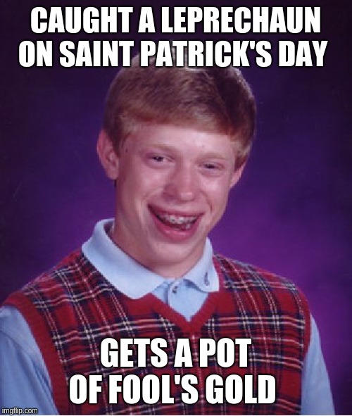 Bad Luck Brian Meme | CAUGHT A LEPRECHAUN ON SAINT PATRICK'S DAY; GETS A POT OF FOOL'S GOLD | image tagged in memes,bad luck brian | made w/ Imgflip meme maker