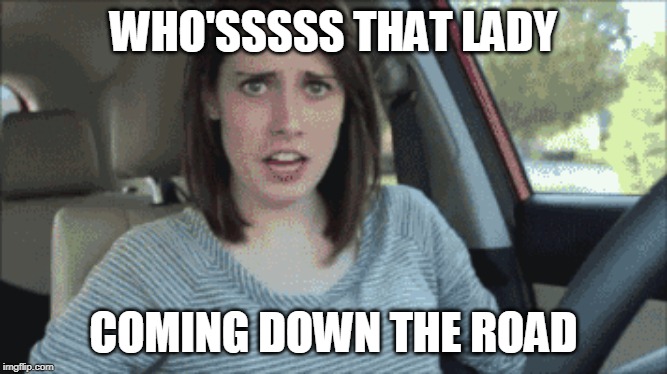 WHO'SSSSS THAT LADY COMING DOWN THE ROAD | made w/ Imgflip meme maker