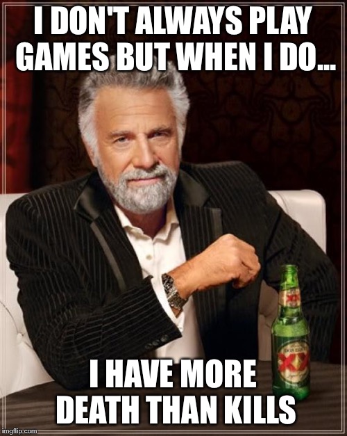 Every gamer ever | I DON'T ALWAYS PLAY GAMES BUT WHEN I DO... I HAVE MORE DEATH THAN KILLS | image tagged in memes,the most interesting man in the world | made w/ Imgflip meme maker