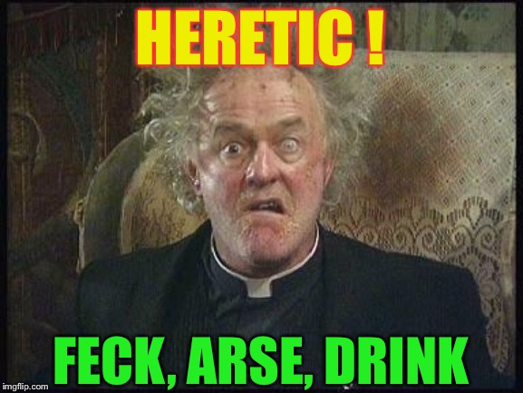 Father Jack | HERETIC ! FECK, ARSE, DRINK | image tagged in father jack | made w/ Imgflip meme maker