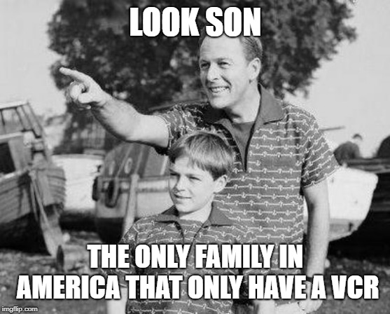 Would it be weird if there's a family that just have a VCR and not a DVD player. | LOOK SON; THE ONLY FAMILY IN AMERICA THAT ONLY HAVE A VCR | image tagged in memes,look son | made w/ Imgflip meme maker