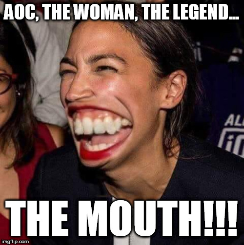 Aoc, The Mouth | AOC, THE WOMAN, THE LEGEND... THE MOUTH!!! | image tagged in funny memes,memes,aoc,alexandria ocasio-cortez,democrat,mouth | made w/ Imgflip meme maker