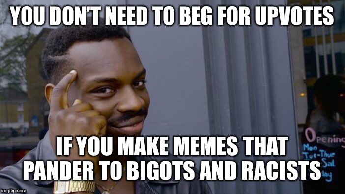 Roll Safe Think About It Meme | YOU DON’T NEED TO BEG FOR UPVOTES IF YOU MAKE MEMES THAT PANDER TO BIGOTS AND RACISTS | image tagged in memes,roll safe think about it | made w/ Imgflip meme maker