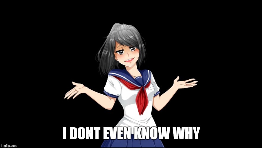 Yandere-chan i dunno. | I DONT EVEN KNOW WHY | image tagged in yandere-chan i dunno | made w/ Imgflip meme maker