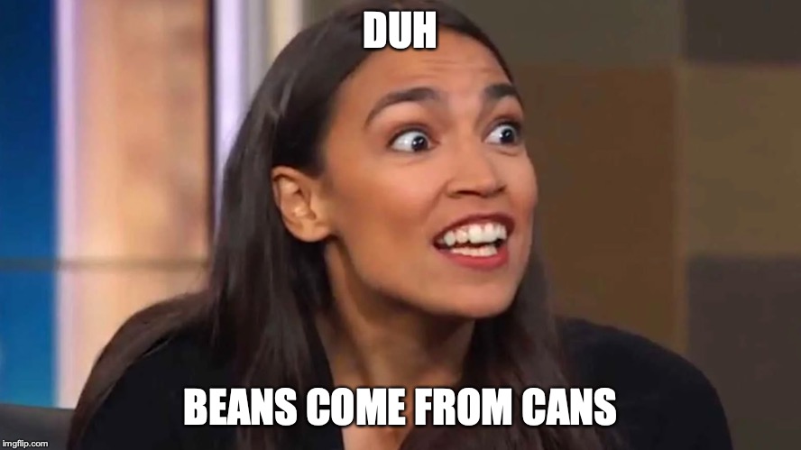 Crazy AOC | DUH; BEANS COME FROM CANS | image tagged in crazy aoc | made w/ Imgflip meme maker
