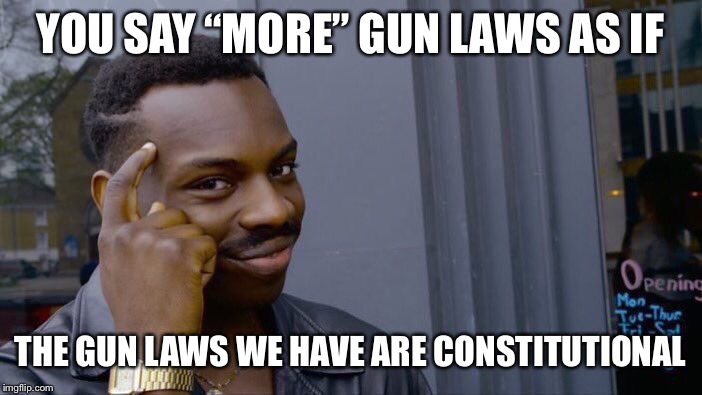 Roll Safe Think About It Meme | YOU SAY “MORE” GUN LAWS AS IF THE GUN LAWS WE HAVE ARE CONSTITUTIONAL | image tagged in memes,roll safe think about it | made w/ Imgflip meme maker