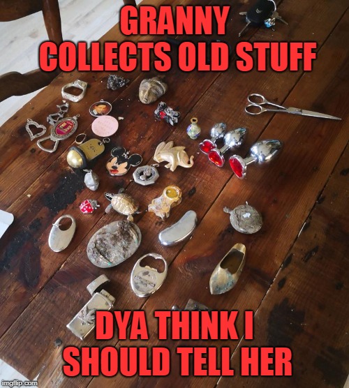 grannys stuff | GRANNY COLLECTS OLD STUFF; DYA THINK I SHOULD TELL HER | image tagged in grandma finds the internet | made w/ Imgflip meme maker
