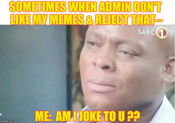 am i joke to you | SOMETIMES WHEN ADMIN DON'T LIKE MY MEMES & REJECT THAT--; ME:  AM I JOKE TO U ?? | image tagged in am i joke to you | made w/ Imgflip meme maker