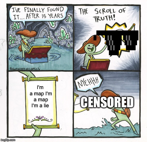The Scroll Of Truth Meme | I'm a map I'm a map I'm a lie; CENSORED | image tagged in memes,the scroll of truth | made w/ Imgflip meme maker