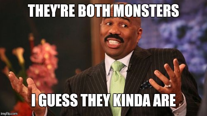 Steve Harvey Meme | THEY'RE BOTH MONSTERS I GUESS THEY KINDA ARE | image tagged in memes,steve harvey | made w/ Imgflip meme maker