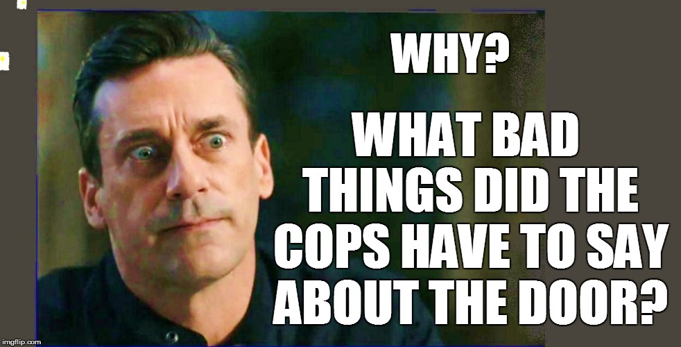 WHY? WHAT BAD THINGS DID THE COPS HAVE TO SAY ABOUT THE DOOR? | made w/ Imgflip meme maker