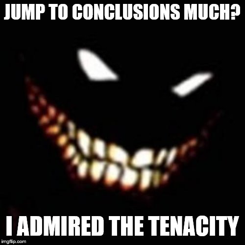 JUMP TO CONCLUSIONS MUCH? I ADMIRED THE TENACITY | made w/ Imgflip meme maker