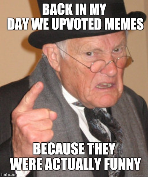 Back In My Day Meme | BACK IN MY DAY WE UPVOTED MEMES BECAUSE THEY WERE ACTUALLY FUNNY | image tagged in memes,back in my day | made w/ Imgflip meme maker