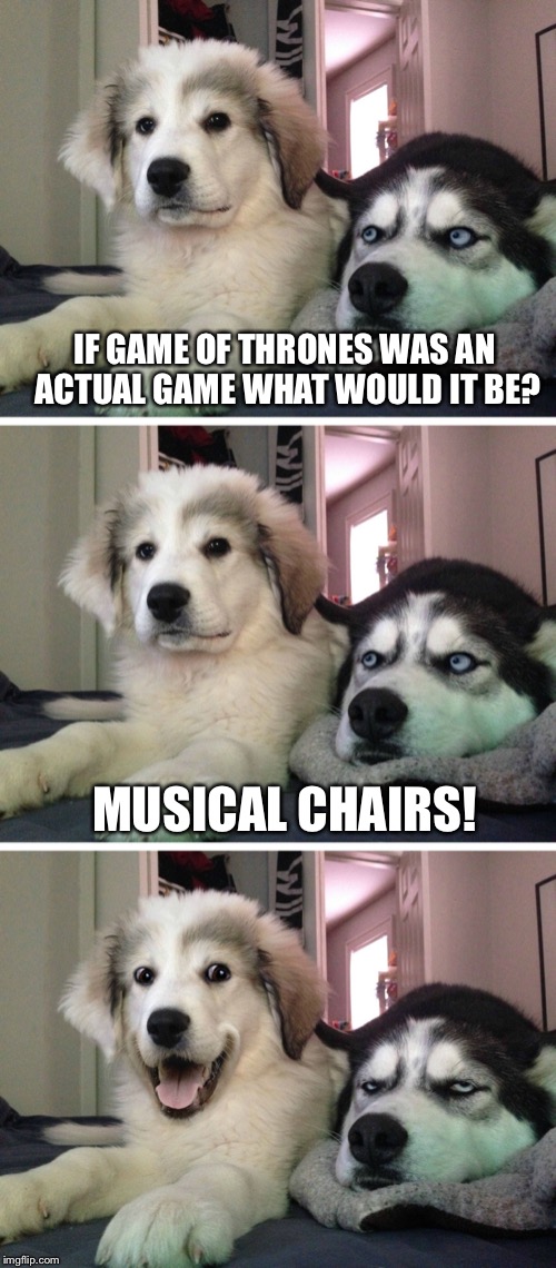 Game of Groans |  IF GAME OF THRONES WAS AN ACTUAL GAME WHAT WOULD IT BE? MUSICAL CHAIRS! | image tagged in bad pun dogs,game of thrones,memes,hbo,bad pun | made w/ Imgflip meme maker
