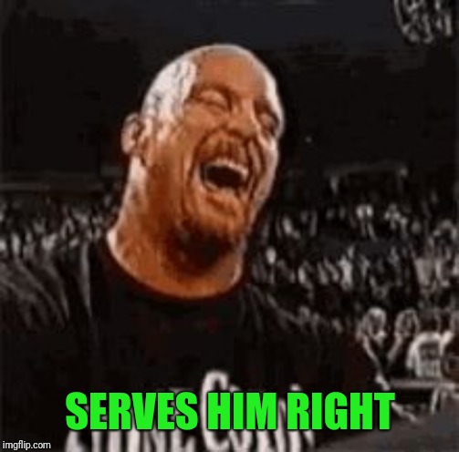 Stone Cold Laughing | SERVES HIM RIGHT | image tagged in stone cold laughing | made w/ Imgflip meme maker