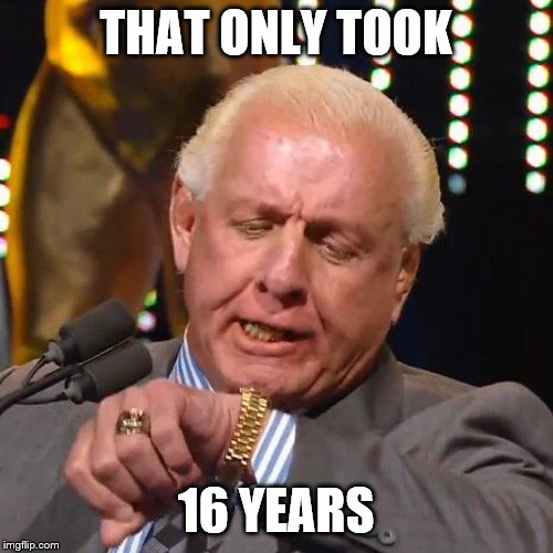 RIC FLAIR LOOKS AT WATCH | THAT ONLY TOOK 16 YEARS | image tagged in ric flair looks at watch | made w/ Imgflip meme maker
