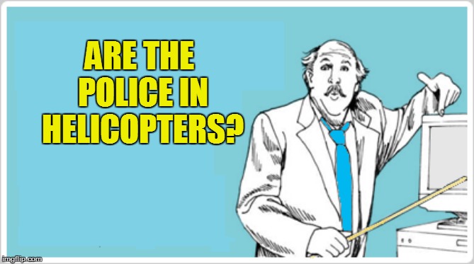 ARE THE POLICE IN HELICOPTERS? | made w/ Imgflip meme maker