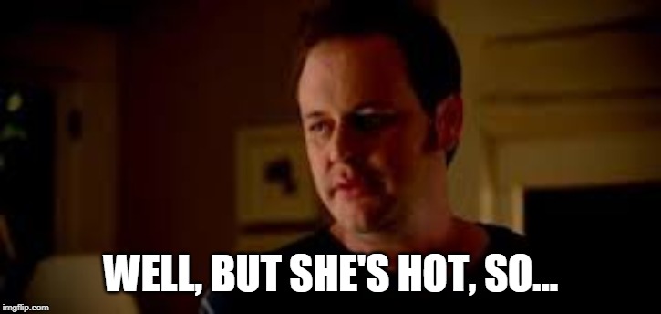 Statefarm "Well Shes A Guy So" | WELL, BUT SHE'S HOT, SO... | image tagged in statefarm well shes a guy so | made w/ Imgflip meme maker