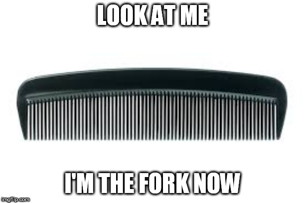 Mean Comb | LOOK AT ME; I'M THE FORK NOW | image tagged in 2020,salad | made w/ Imgflip meme maker