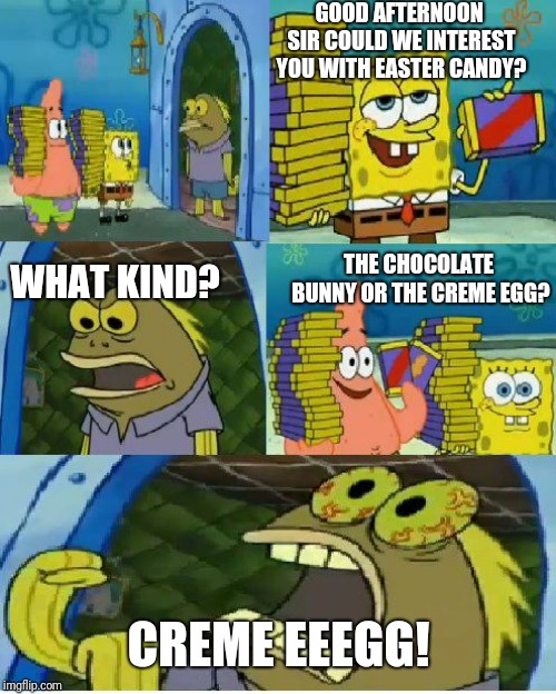 Chocolate Spongebob Meme | GOOD AFTERNOON SIR COULD WE INTEREST YOU WITH EASTER CANDY? CREME EEEGG! WHAT KIND? THE CHOCOLATE BUNNY OR THE CREME EGG? | image tagged in memes,chocolate spongebob | made w/ Imgflip meme maker
