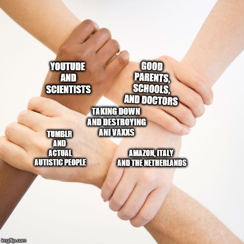 handshake meme | GOOD PARENTS, SCHOOLS, AND DOCTORS; YOUTUDE AND SCIENTISTS; TAKING DOWN AND DESTROYING ANI VAXXS; TUMBLR AND  ACTUAL AUTISTIC PEOPLE; AMAZON, ITALY AND THE NETHERLANDS | image tagged in handshake meme | made w/ Imgflip meme maker