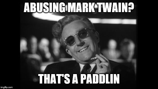 dr strangelove | ABUSING MARK TWAIN? THAT'S A PADDLIN | image tagged in dr strangelove | made w/ Imgflip meme maker