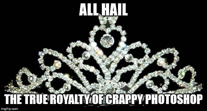 Tiara | ALL HAIL THE TRUE ROYALTY OF CRAPPY PHOTOSHOP | image tagged in tiara | made w/ Imgflip meme maker