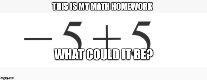 THIS IS MY MATH HOMEWORK; WHAT COULD IT BE? | image tagged in math | made w/ Imgflip meme maker