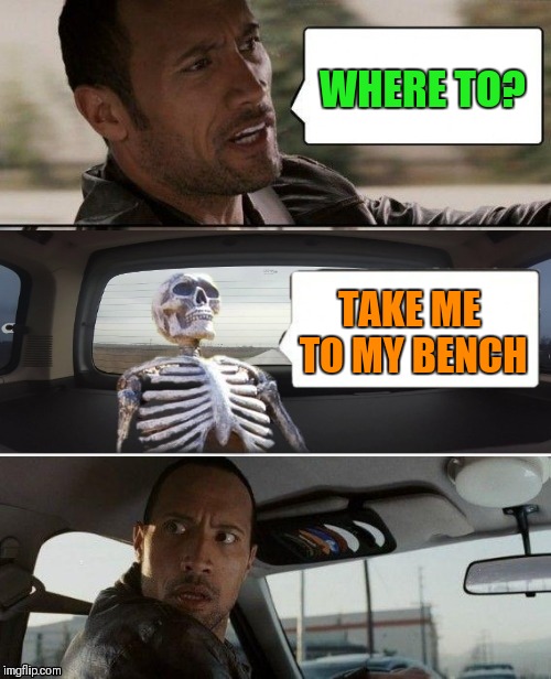 The Rock Driving | WHERE TO? TAKE ME TO MY BENCH | image tagged in memes,the rock driving,waiting skeleton,funny,44colt,bad photoshop sunday | made w/ Imgflip meme maker