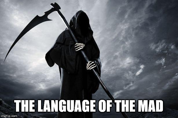 Death | THE LANGUAGE OF THE MAD | image tagged in death,mad,malignant narcissism,sorrow,madness,evil | made w/ Imgflip meme maker